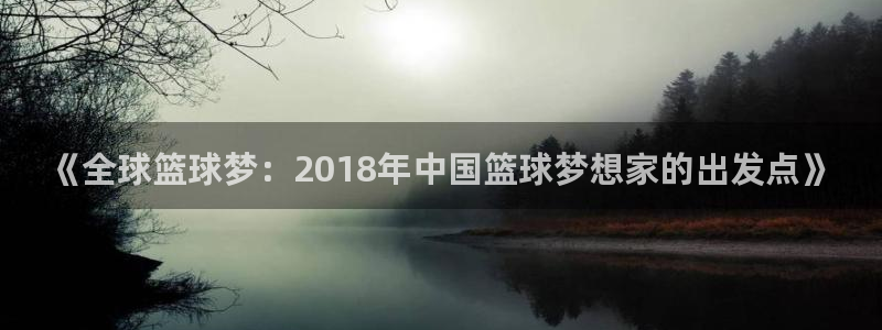 世界杯预选赛欧洲区赛程:《全球篮球梦:2018年中国篮球梦想家的出发点》