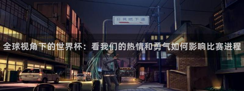 2026年男足世界杯:全球视角下的世界杯:看我们的热情和勇气如何影响比赛进程